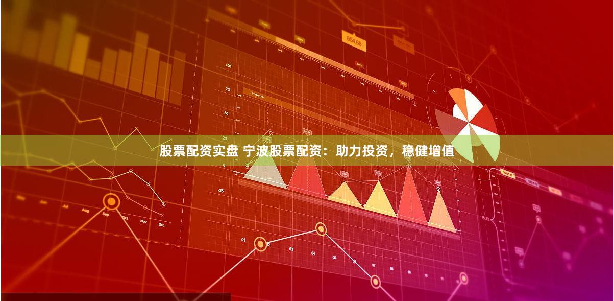 股票配资实盘 宁波股票配资：助力投资，稳健增值