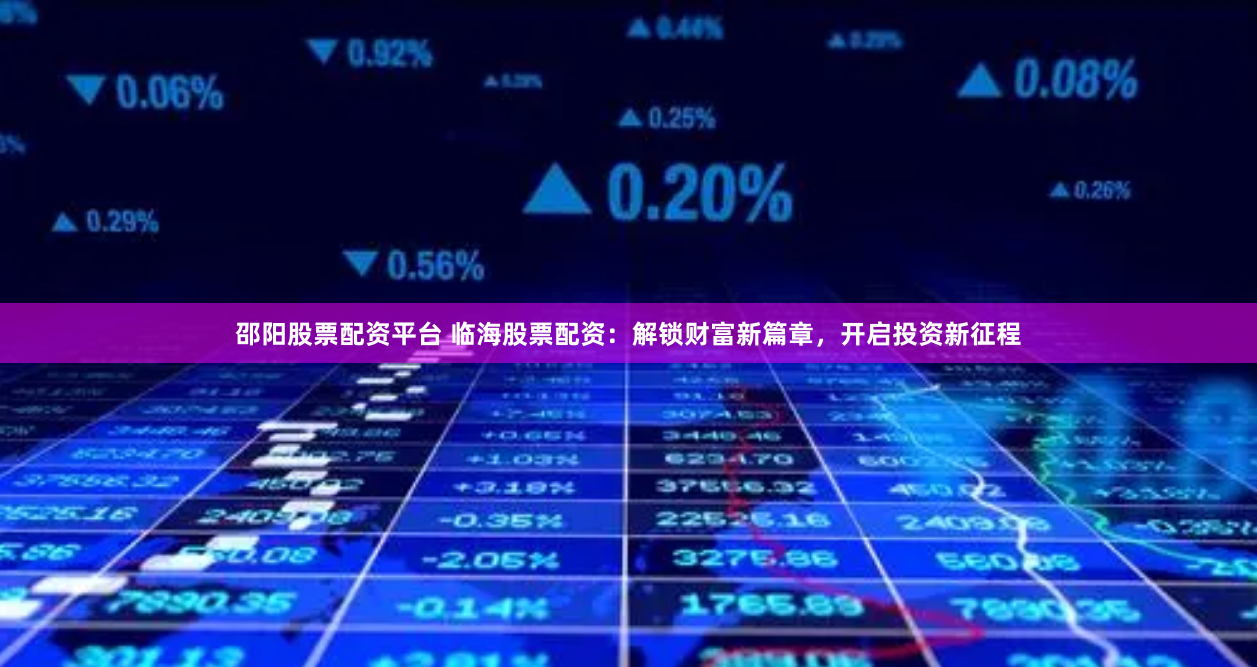 邵阳股票配资平台 临海股票配资：解锁财富新篇章，开启投资新征程