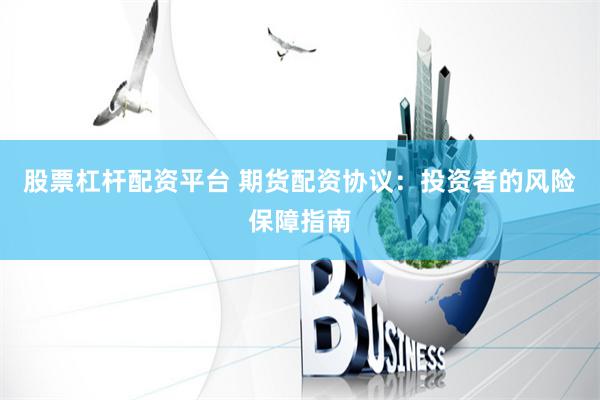 股票杠杆配资平台 期货配资协议：投资者的风险保障指南