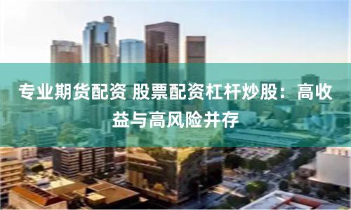 专业期货配资 股票配资杠杆炒股：高收益与高风险并存