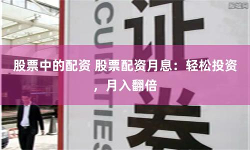 股票中的配资 股票配资月息：轻松投资，月入翻倍