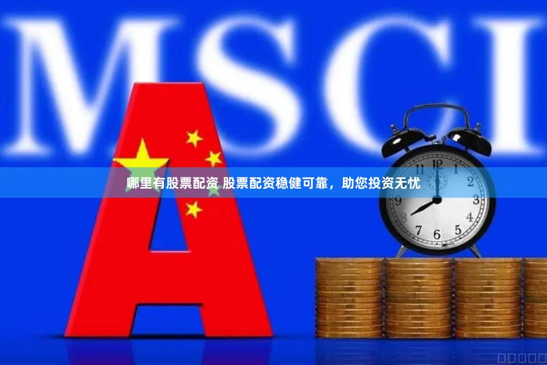哪里有股票配资 股票配资稳健可靠，助您投资无忧