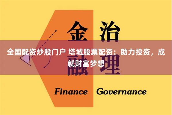 全国配资炒股门户 塔城股票配资：助力投资，成就财富梦想