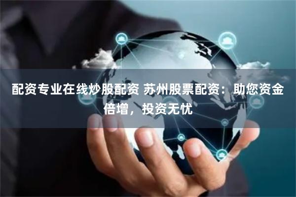 配资专业在线炒股配资 苏州股票配资：助您资金倍增，投资无忧
