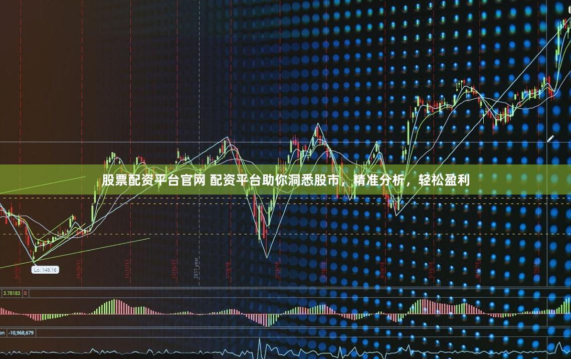 股票配资平台官网 配资平台助你洞悉股市，精准分析，轻松盈利