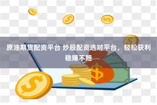原油期货配资平台 炒股配资选对平台，轻松获利稳赚不赔