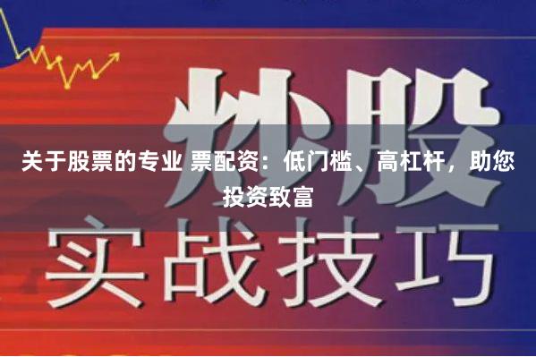 关于股票的专业 票配资：低门槛、高杠杆，助您投资致富