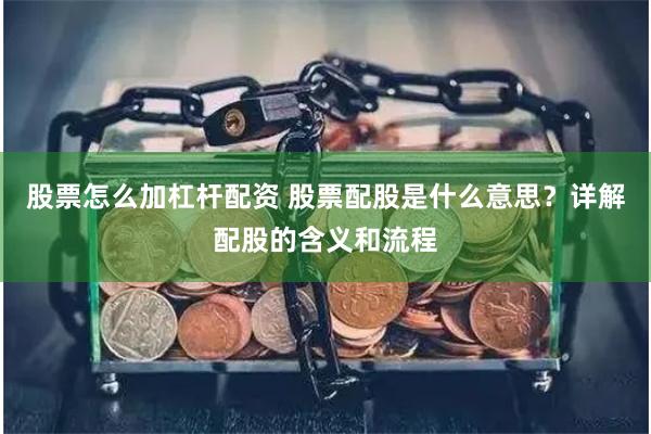 股票怎么加杠杆配资 股票配股是什么意思？详解配股的含义和流程
