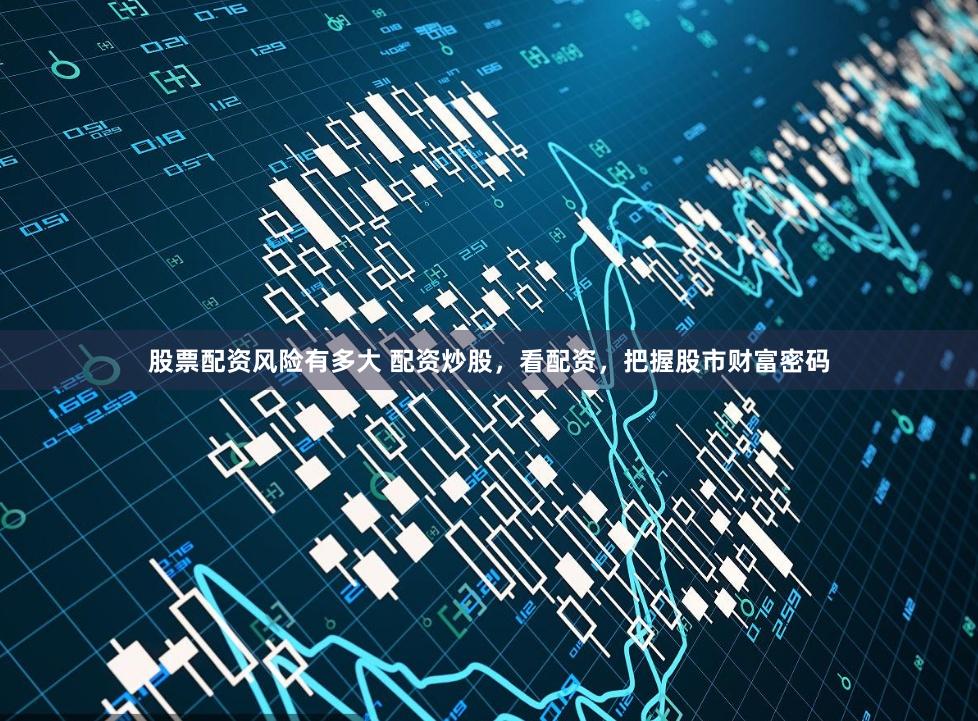 股票配资风险有多大 配资炒股，看配资，把握股市财富密码