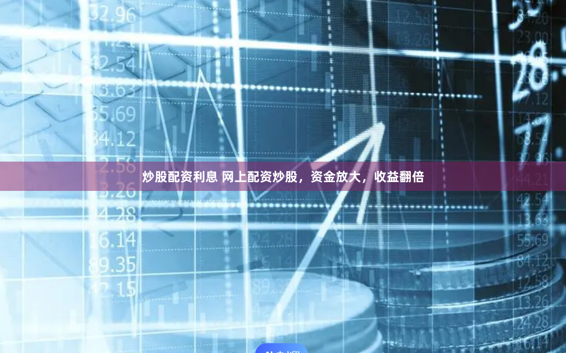 炒股配资利息 网上配资炒股，资金放大，收益翻倍