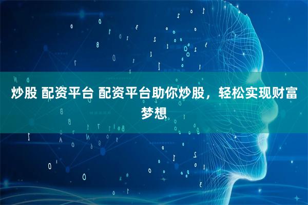 炒股 配资平台 配资平台助你炒股，轻松实现财富梦想