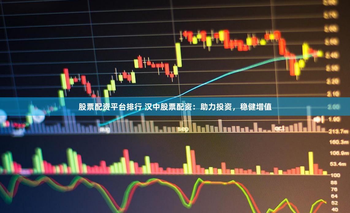 股票配资平台排行 汉中股票配资：助力投资，稳健增值