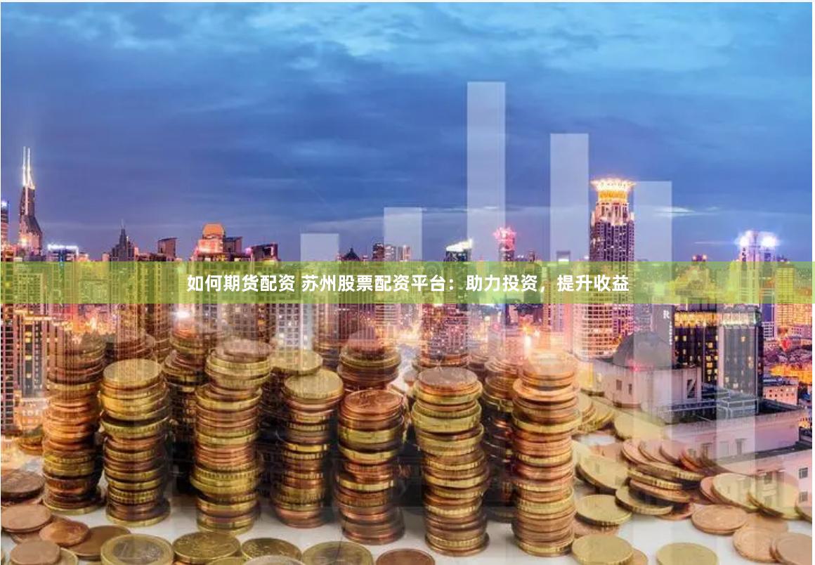 如何期货配资 苏州股票配资平台：助力投资，提升收益