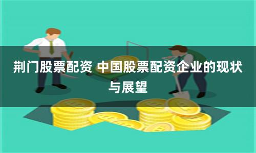 荆门股票配资 中国股票配资企业的现状与展望
