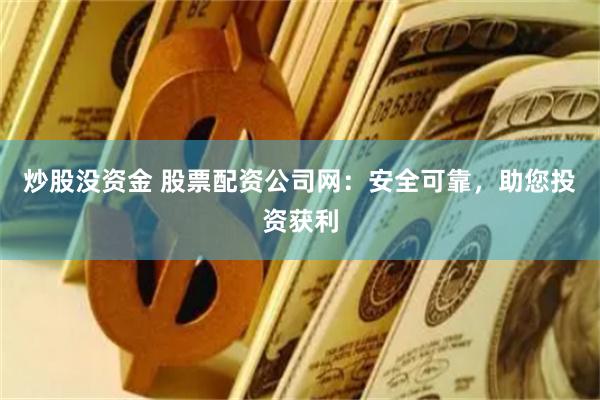 炒股没资金 股票配资公司网：安全可靠，助您投资获利