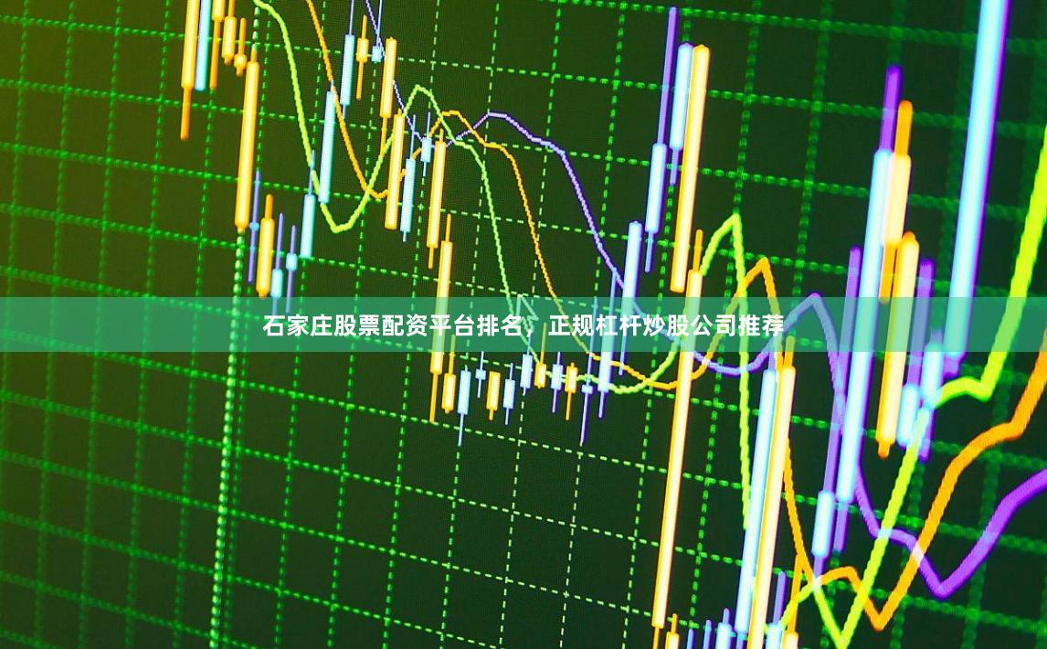 石家庄股票配资平台排名,正规杠杆炒股公司推荐