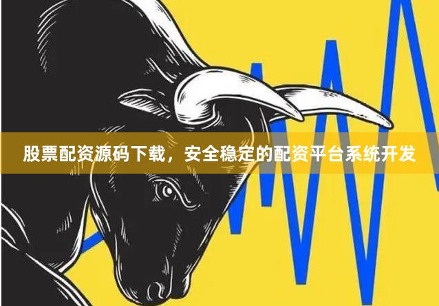 股票配资源码下载，安全稳定的配资平台系统开发