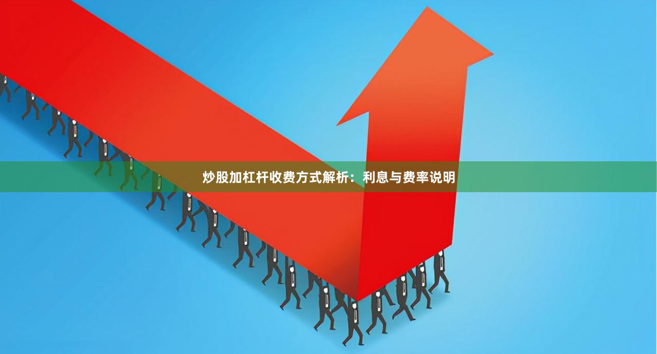 炒股加杠杆收费方式解析：利息与费率说明
