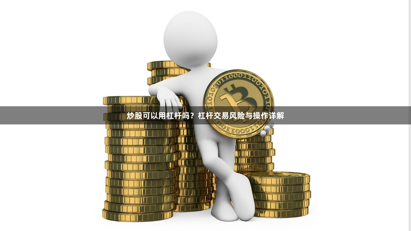 炒股可以用杠杆吗？杠杆交易风险与操作详解