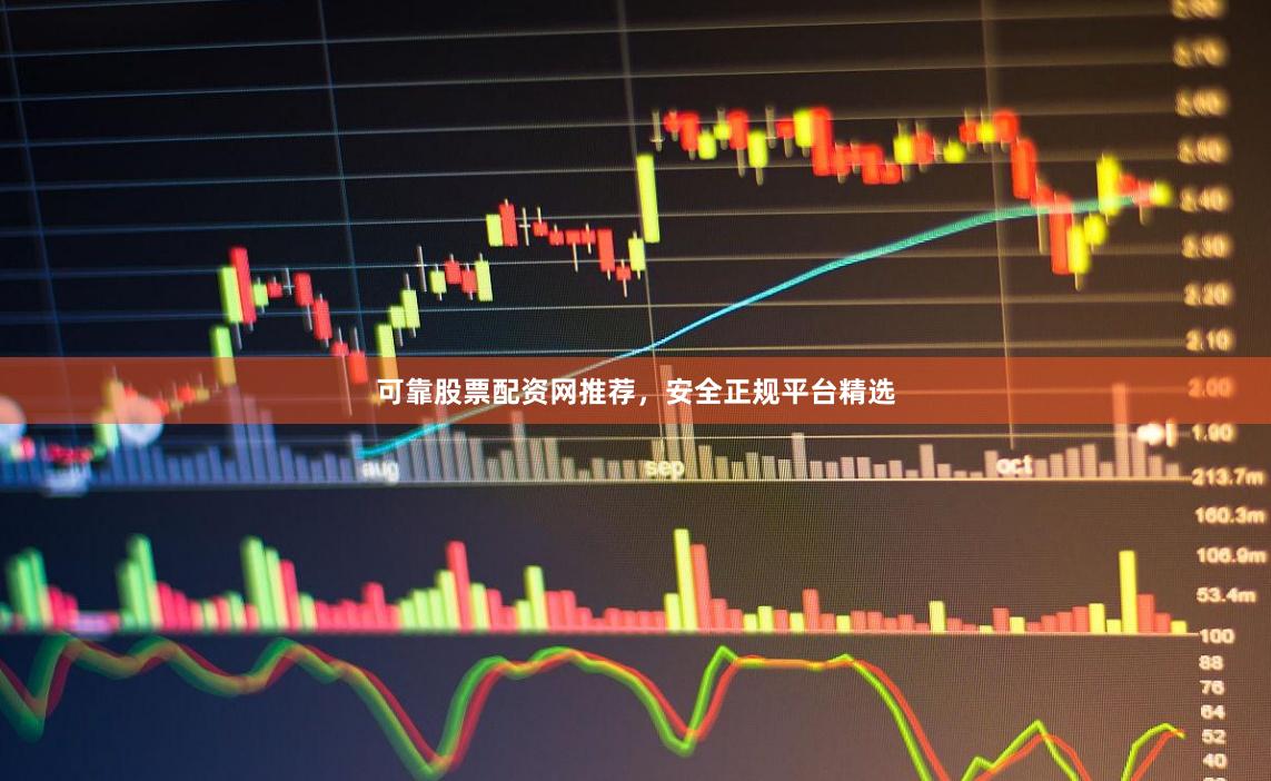 可靠股票配资网推荐，安全正规平台精选