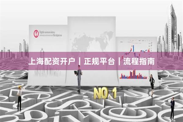 上海配资开户｜正规平台｜流程指南