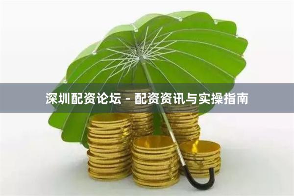 深圳配资论坛 - 配资资讯与实操指南