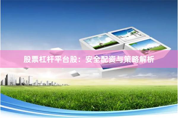股票杠杆平台股：安全配资与策略解析