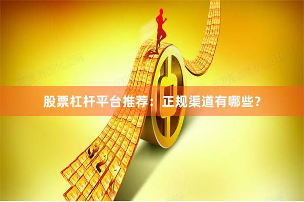 股票杠杆平台推荐：正规渠道有哪些？