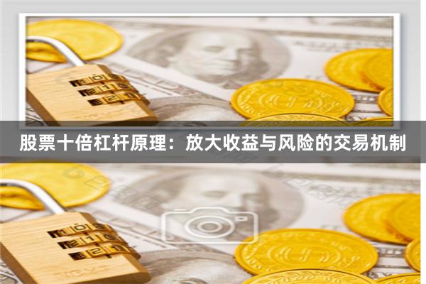 股票十倍杠杆原理：放大收益与风险的交易机制