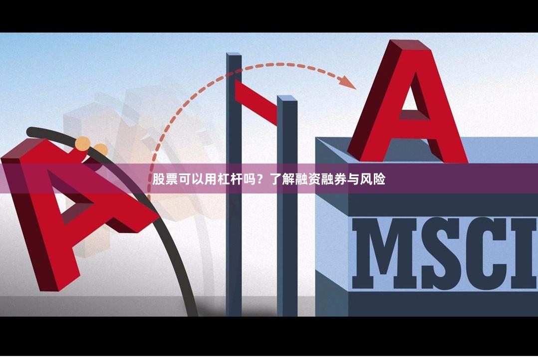 股票可以用杠杆吗？了解融资融券与风险