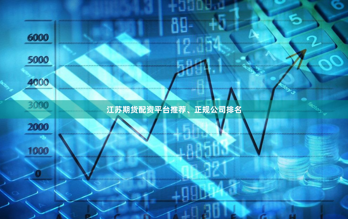江苏期货配资平台推荐、正规公司排名
