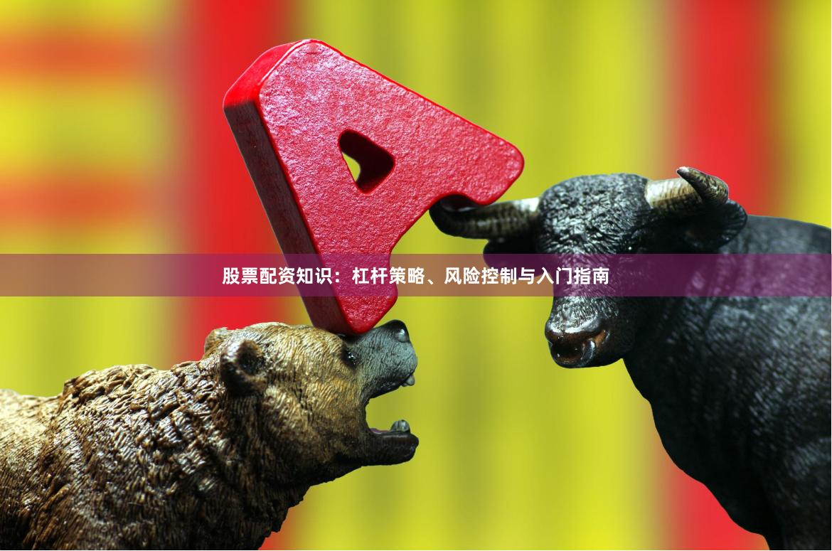 股票配资知识:杠杆策略、风险控制与入门指南