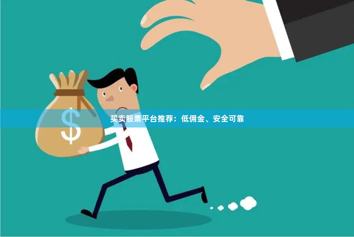 买卖股票平台推荐：低佣金、安全可靠