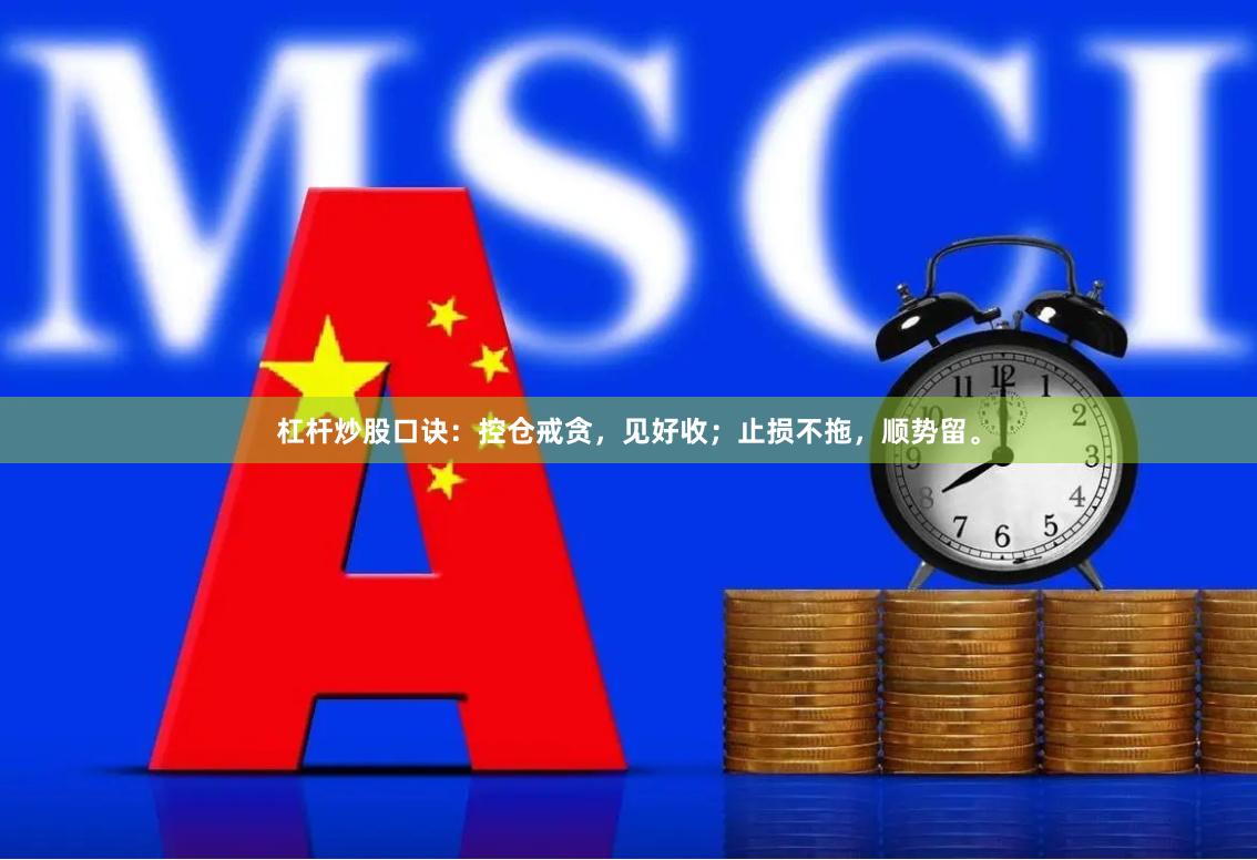 杠杆炒股口诀：控仓戒贪，见好收；止损不拖，顺势留。