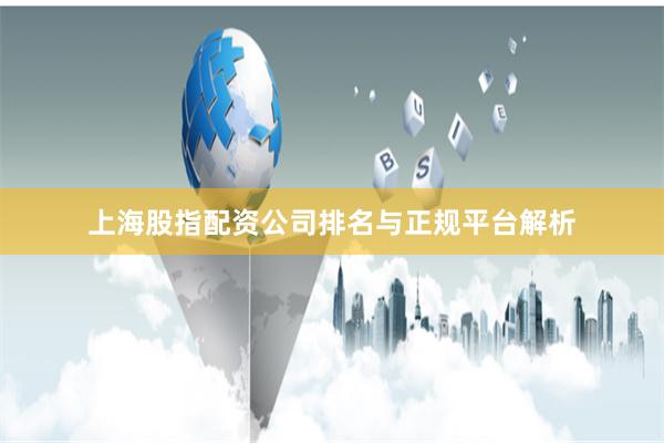 上海股指配资公司排名与正规平台解析