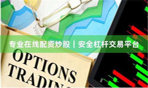 专业在线配资炒股｜安全杠杆交易平台