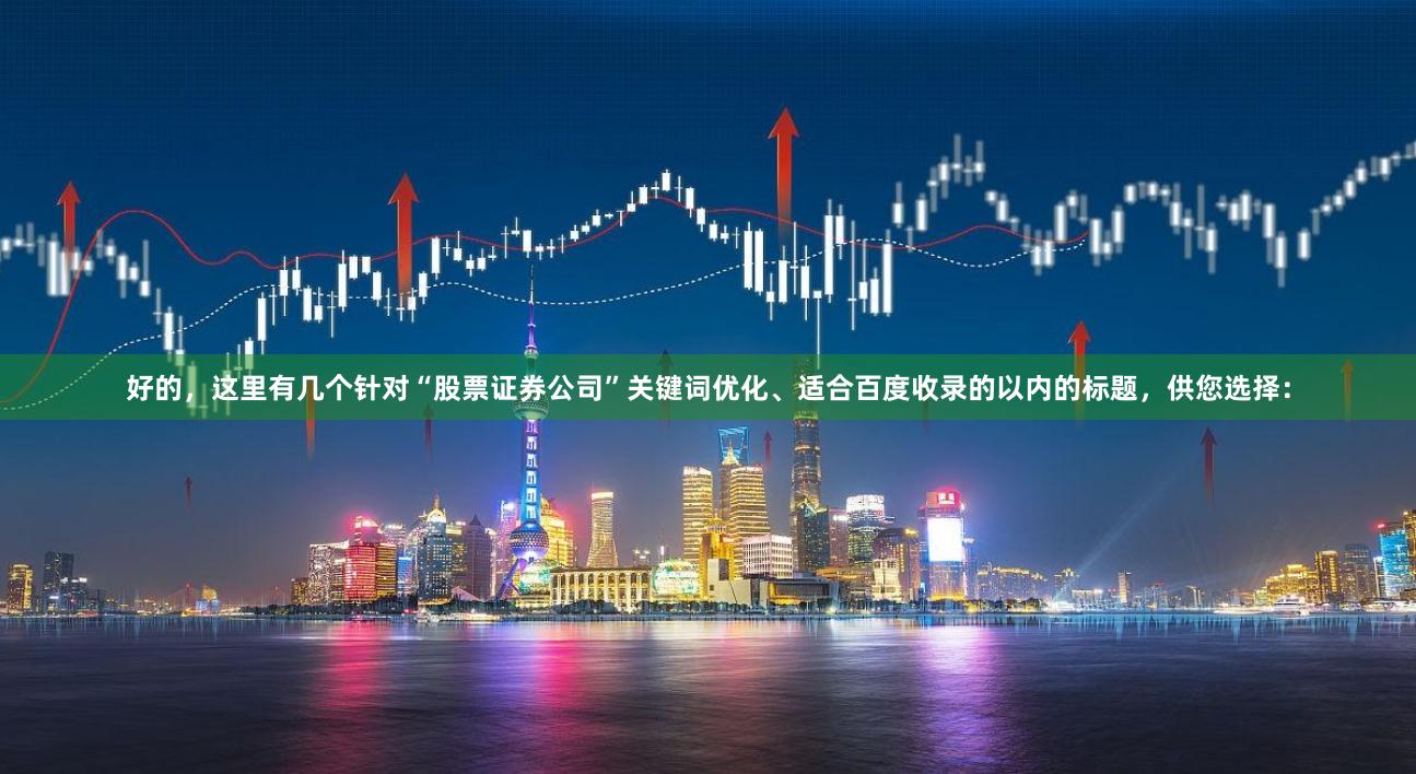 好的，这里有几个针对“股票证券公司”关键词优化、适合百度收录的以内的标题，供您选择：