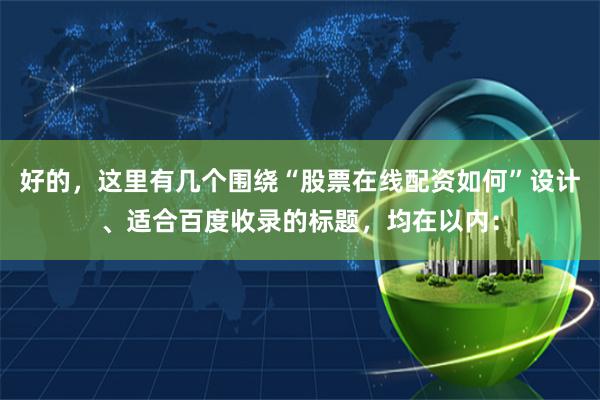 好的，这里有几个围绕“股票在线配资如何”设计、适合百度收录的标题，均在以内：