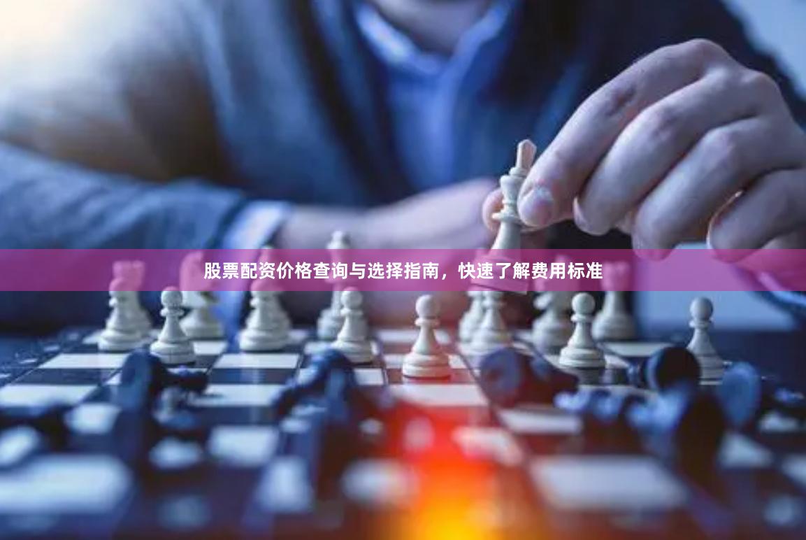 股票配资价格查询与选择指南，快速了解费用标准