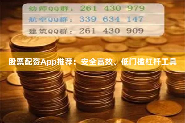 股票配资App推荐：安全高效、低门槛杠杆工具
