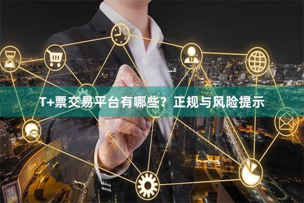 T+票交易平台有哪些？正规与风险提示