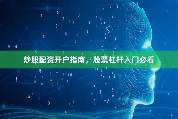 炒股配资开户指南，股票杠杆入门必看
