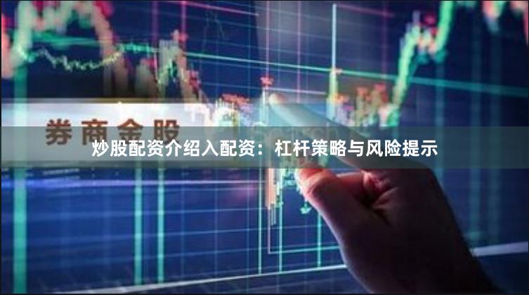 炒股配资介绍入配资：杠杆策略与风险提示