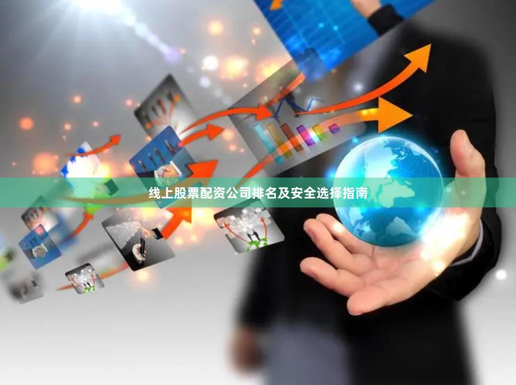 线上股票配资公司排名及安全选择指南