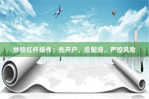 炒股杠杆操作：先开户，后配资，严控风险