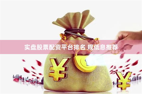 实盘股票配资平台排名 规低息推荐