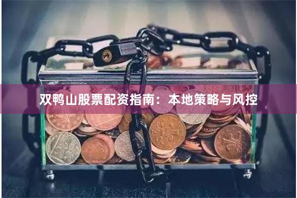 双鸭山股票配资指南：本地策略与风控